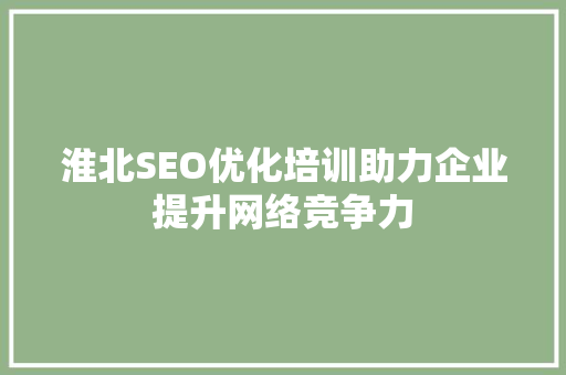 淮北SEO优化培训助力企业提升网络竞争力