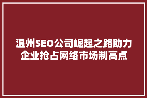 温州SEO公司崛起之路助力企业抢占网络市场制高点