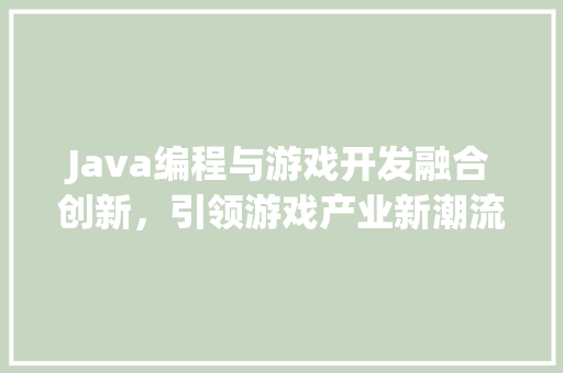 Java编程与游戏开发融合创新，引领游戏产业新潮流