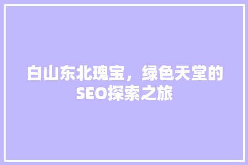 白山东北瑰宝，绿色天堂的SEO探索之旅