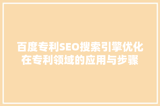 百度专利SEO搜索引擎优化在专利领域的应用与步骤