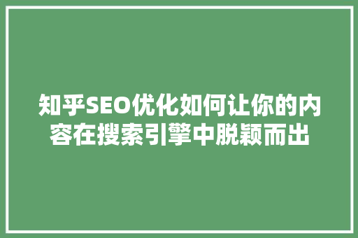 知乎SEO优化如何让你的内容在搜索引擎中脱颖而出
