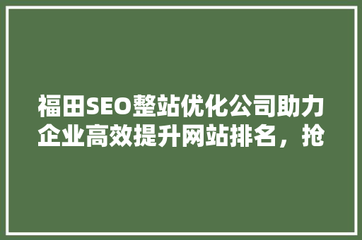福田SEO整站优化公司助力企业高效提升网站排名，抢占市场先机