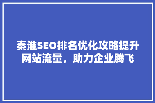 秦淮SEO排名优化攻略提升网站流量，助力企业腾飞