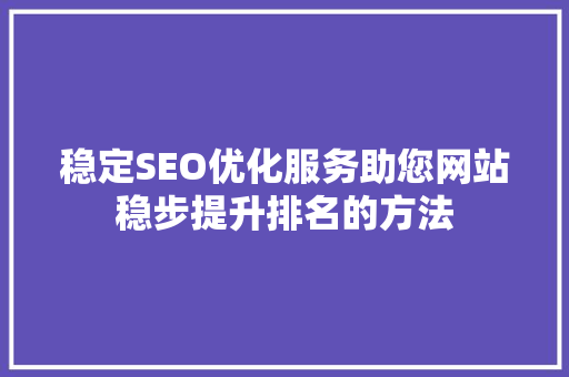 稳定SEO优化服务助您网站稳步提升排名的方法