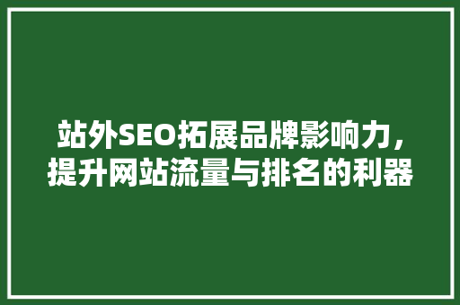 站外SEO拓展品牌影响力，提升网站流量与排名的利器