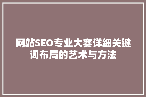 网站SEO专业大赛详细关键词布局的艺术与方法
