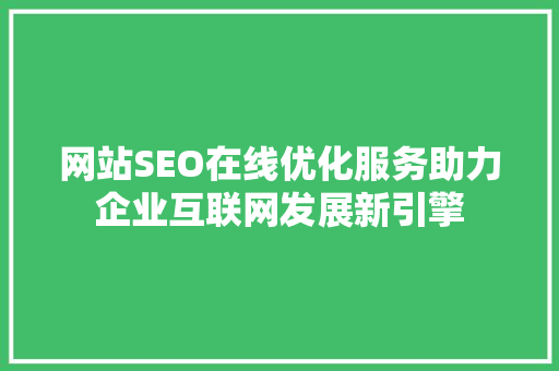网站SEO在线优化服务助力企业互联网发展新引擎
