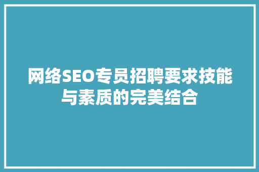 网络SEO专员招聘要求技能与素质的完美结合