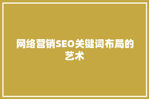 网络营销SEO关键词布局的艺术  第1张