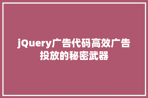 jQuery广告代码高效广告投放的秘密武器