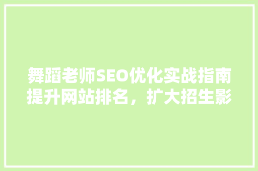 舞蹈老师SEO优化实战指南提升网站排名，扩大招生影响力
