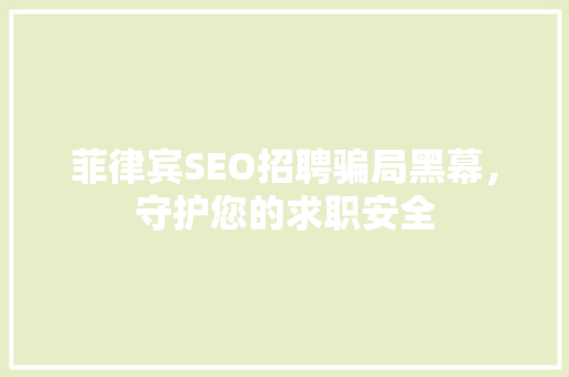 菲律宾SEO招聘骗局黑幕，守护您的求职安全