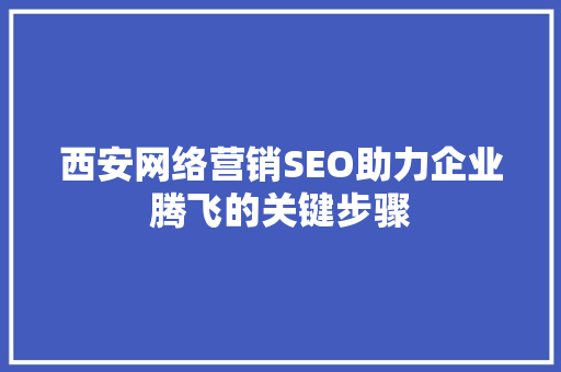 西安网络营销SEO助力企业腾飞的关键步骤