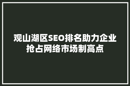 观山湖区SEO排名助力企业抢占网络市场制高点