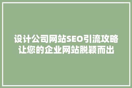 设计公司网站SEO引流攻略让您的企业网站脱颖而出