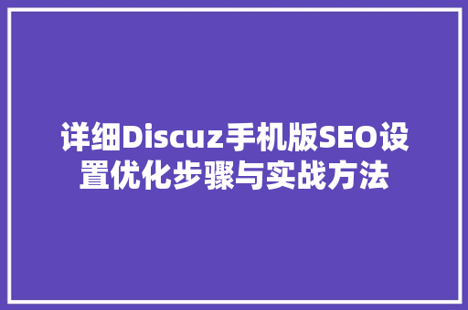 详细Discuz手机版SEO设置优化步骤与实战方法