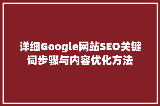 详细Google网站SEO关键词步骤与内容优化方法