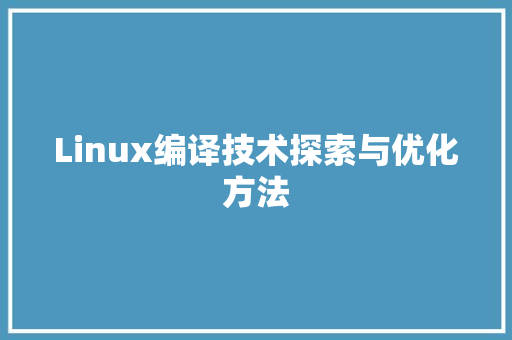 Linux编译技术探索与优化方法