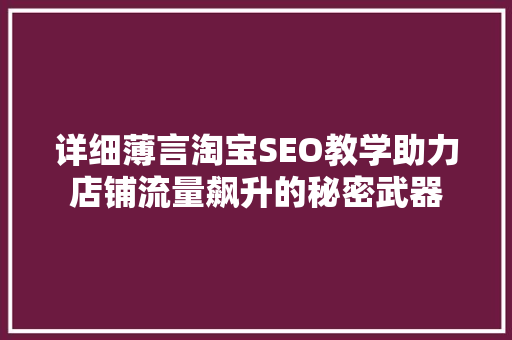 详细薄言淘宝SEO教学助力店铺流量飙升的秘密武器