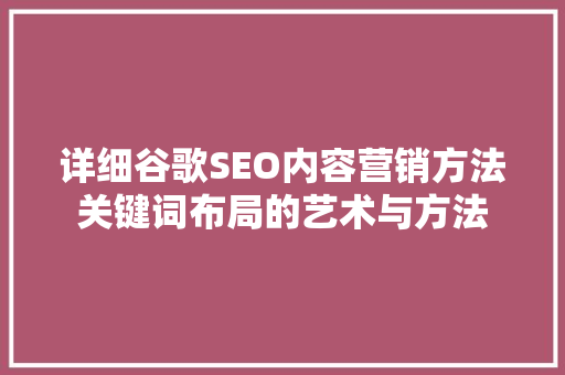 详细谷歌SEO内容营销方法关键词布局的艺术与方法