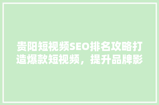 贵阳短视频SEO排名攻略打造爆款短视频，提升品牌影响力