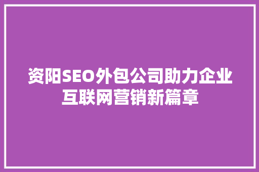 资阳SEO外包公司助力企业互联网营销新篇章