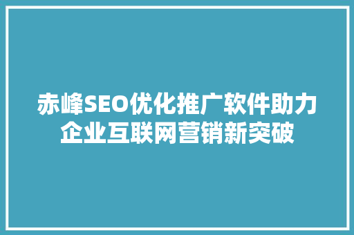 赤峰SEO优化推广软件助力企业互联网营销新突破