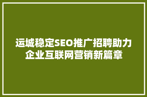 运城稳定SEO推广招聘助力企业互联网营销新篇章
