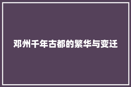 邓州千年古都的繁华与变迁
