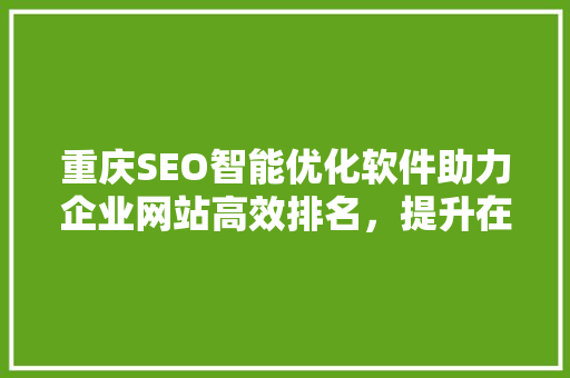 重庆SEO智能优化软件助力企业网站高效排名，提升在线竞争力