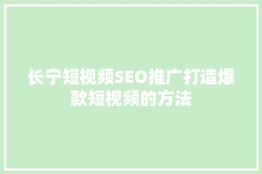 长宁短视频SEO推广打造爆款短视频的方法
