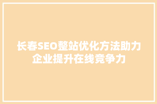 长春SEO整站优化方法助力企业提升在线竞争力