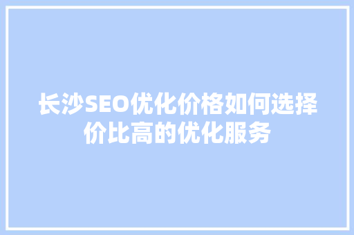长沙SEO优化价格如何选择价比高的优化服务
