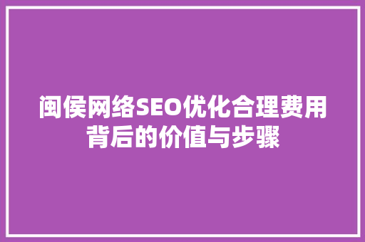 闽侯网络SEO优化合理费用背后的价值与步骤