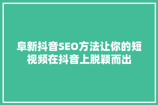 阜新抖音SEO方法让你的短视频在抖音上脱颖而出