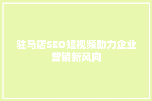 驻马店SEO短视频助力企业营销新风向