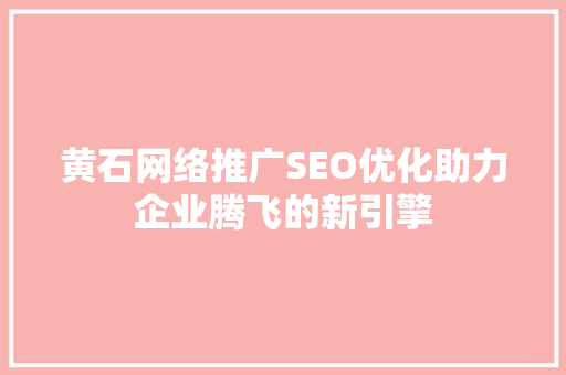 黄石网络推广SEO优化助力企业腾飞的新引擎
