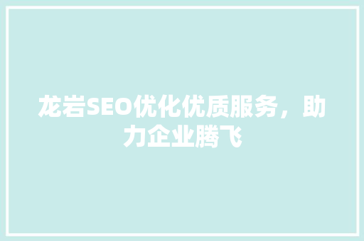 龙岩SEO优化优质服务，助力企业腾飞