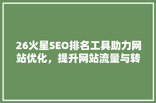 26火星SEO排名工具助力网站优化，提升网站流量与转化率