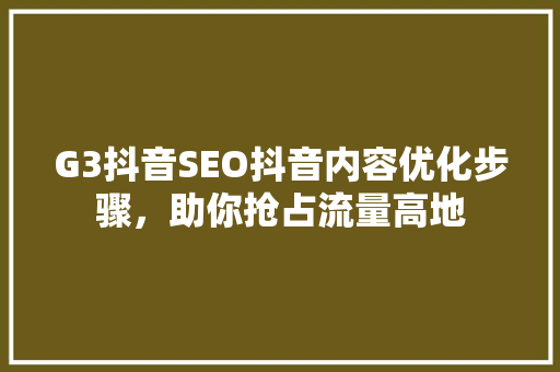 G3抖音SEO抖音内容优化步骤，助你抢占流量高地