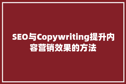 SEO与Copywriting提升内容营销效果的方法