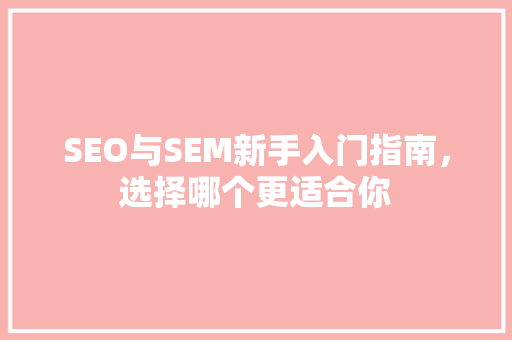 SEO与SEM新手入门指南，选择哪个更适合你