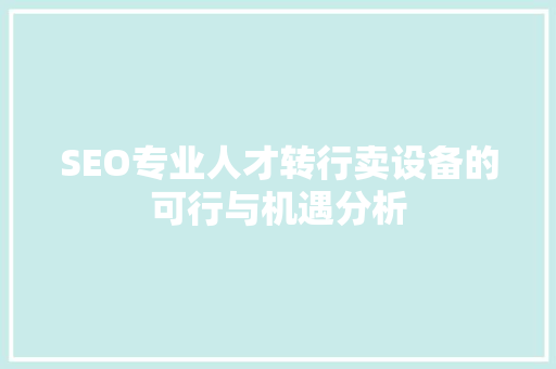 SEO专业人才转行卖设备的可行与机遇分析