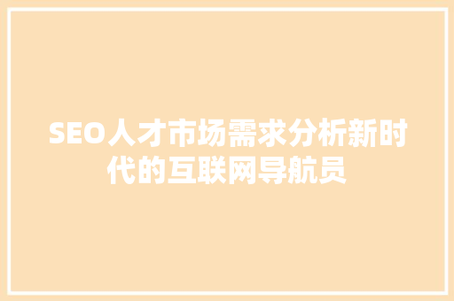 SEO人才市场需求分析新时代的互联网导航员