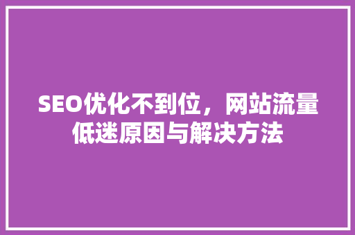 SEO优化不到位，网站流量低迷原因与解决方法