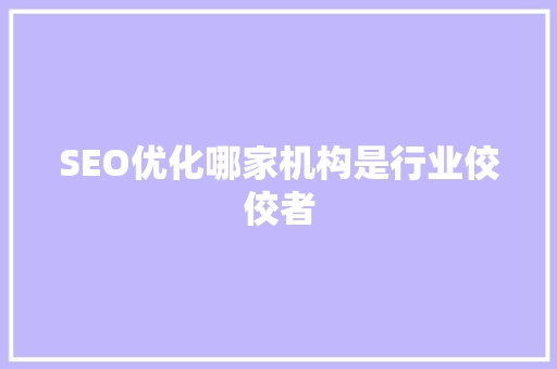 SEO优化哪家机构是行业佼佼者