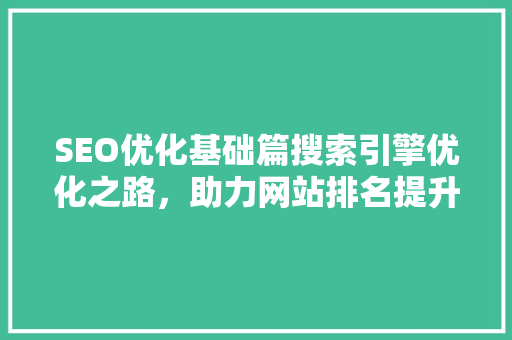 SEO优化基础篇搜索引擎优化之路，助力网站排名提升