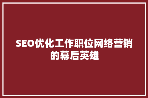 SEO优化工作职位网络营销的幕后英雄