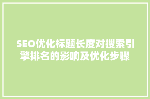 SEO优化标题长度对搜索引擎排名的影响及优化步骤